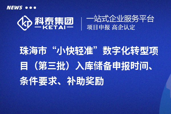 珠海市“小快轻准”数字化转型项目（第三批）入库储备申报时间、条件要求、补助奖励