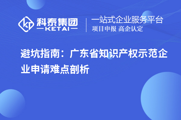 避坑指南：广东省知识产权示范企业申请难点剖析