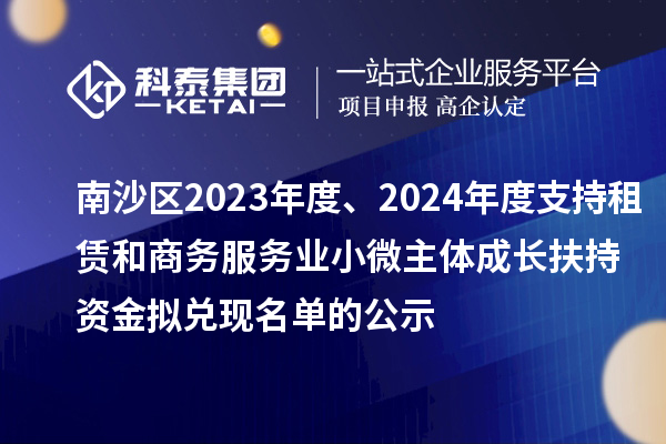 南沙区2023年度、2024年度支持租赁和商务服务业小微主体成长扶持资金拟兑现名单的公示