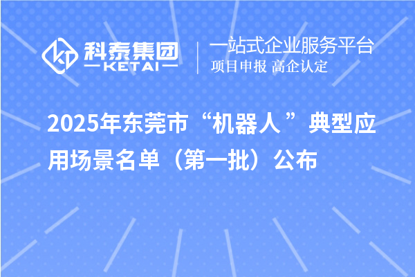 2025年东莞市“机器人+”典型应用场景名单（第一批）公布