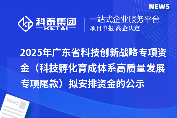2025年广东省科技创新战略专项资金（科技孵化育成体系高质量发展专项尾款）拟安排资金的公示
