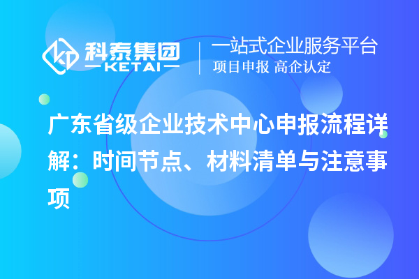 广东省级企业技术中心申报流程详解：时间节点、材料清单与注意事项