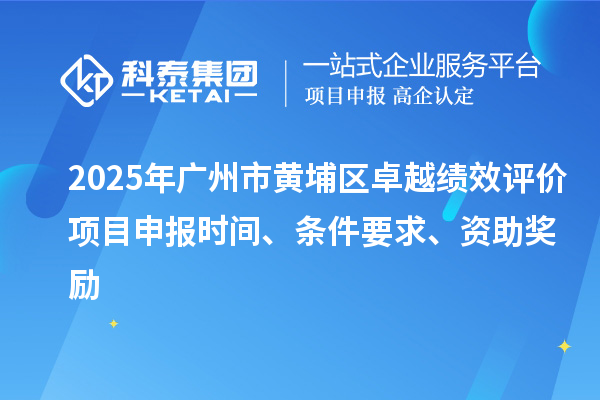 2025年广州市黄埔区卓越绩效评价项目申报时间、条件要求、资助奖励