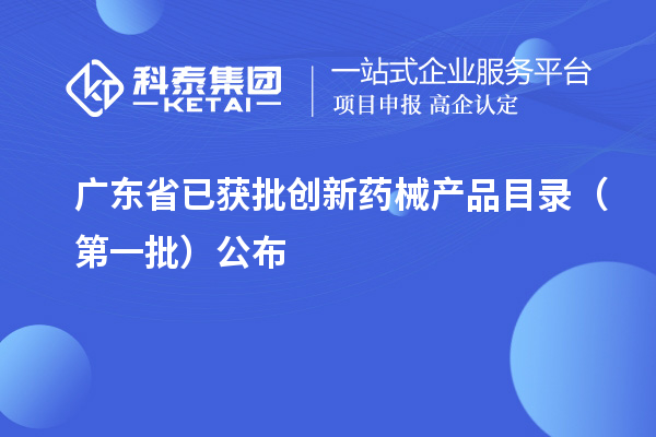 广东省已获批创新药械产品目录（第一批）公布