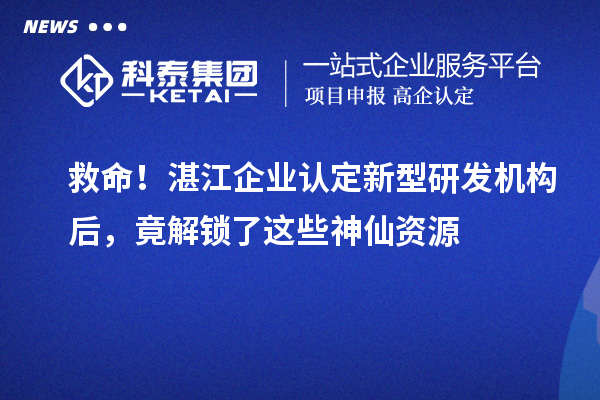 救命！湛江企业认定新型研发机构后，竟解锁了这些神仙资源
