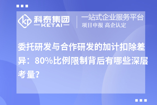 委托研发与合作研发的加计扣除差异：80%比例限制背后有哪些深层考量？