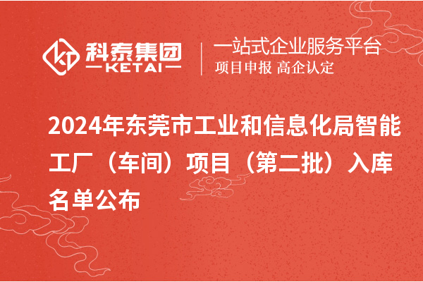 2024年东莞市工业和信息化局智能工厂（车间）项目（第二批）入库名单公布
