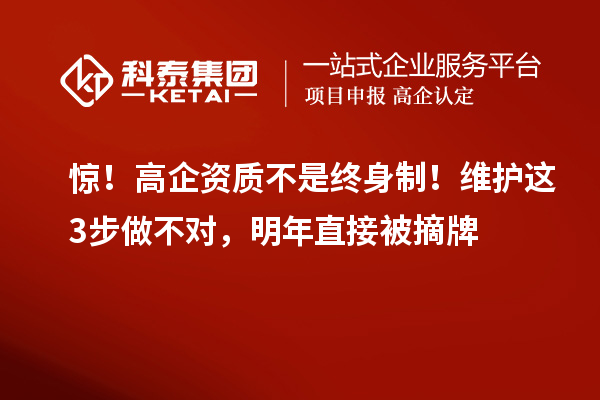 惊！高企资质不是终身制！维护这3步做不对，明年直接被摘牌