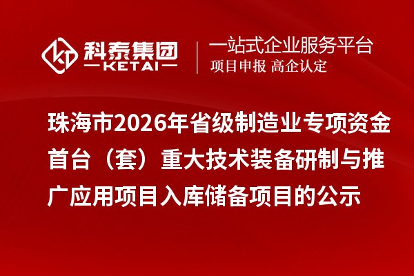 珠海市2026年省级制造业专项资金首台（套）重大技术装备研制与推广应用项目入库储备项目的公示