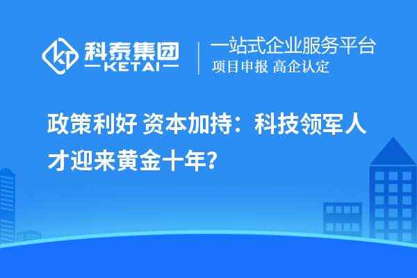 政策利好+资本加持：科技领军人才迎来黄金十年？