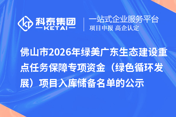 佛山市2026年绿美广东生态建设重点任务保障专项资金（绿色循环发展）项目入库储备名单的公示