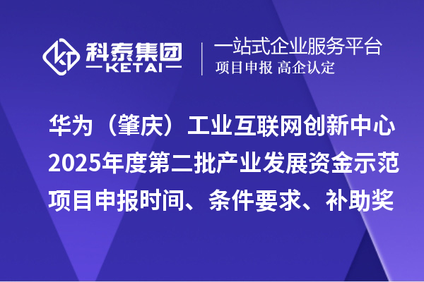 华为（肇庆）工业互联网创新中心2025年度第二批产业发展资金示范项目申报时间、条件要求、补助奖励
