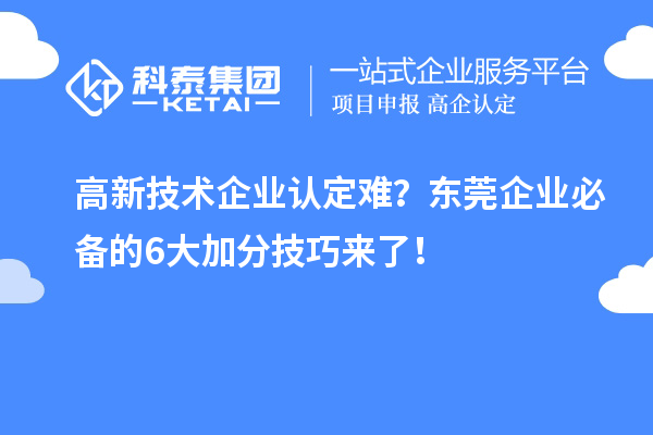 高新技术企业认定难？东莞企业必备的6大加分技巧来了！