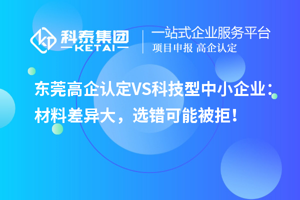 东莞高企认定VS科技型中小企业：材料差异大，选错可能被拒！