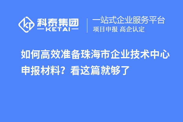 如何高效准备珠海市企业技术中心申报材料？看这篇就够了