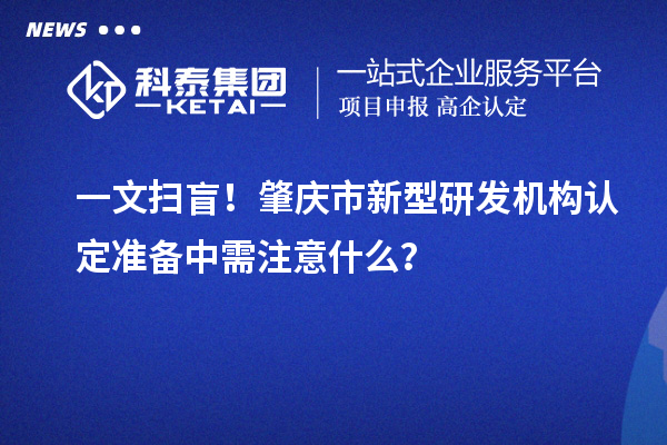 一文扫盲！肇庆市新型研发机构认定准备中需注意什么？
