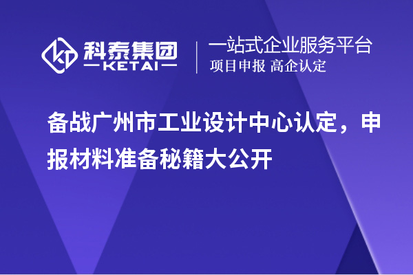 备战广州市工业设计中心认定，申报材料准备秘籍大公开