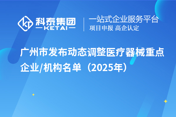 广州市发布动态调整医疗器械重点企业/机构名单（2025年）