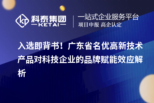 入选即背书！广东省名优高新技术产品对科技企业的品牌赋能效应解析