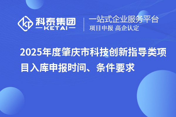 2025年度肇庆市科技创新指导类项目入库申报时间、条件要求