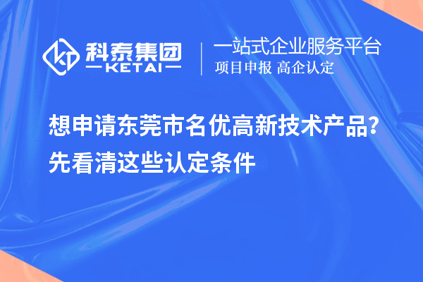 想申请东莞市名优高新技术产品？先看清这些认定条件