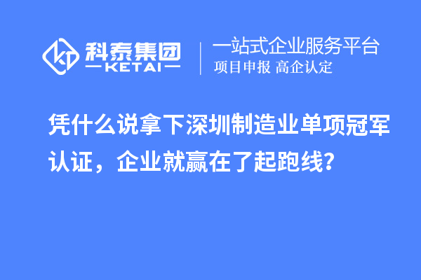 凭什么说拿下深圳制造业单项冠军认证，企业就赢在了起跑线？