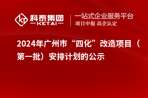 2024年广州市“四化”改造项目（第一批）安排计划的公示
