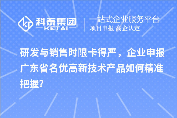 研发与销售时限卡得严，企业申报广东省名优高新技术产品如何精准把握？