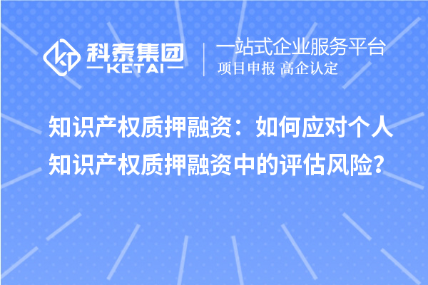 知识产权质押融资：如何应对个人知识产权质押融资中的评估风险？