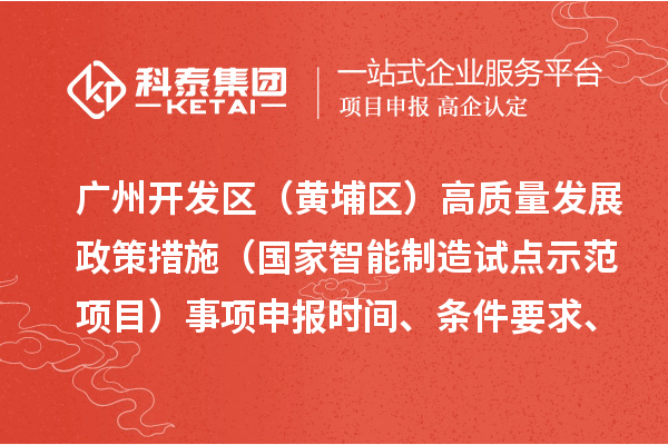 广州开发区（黄埔区）高质量发展政策措施（国家智能制造试点示范项目）事项申报时间、条件要求、扶持奖励