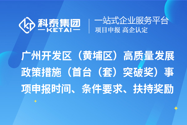 广州开发区（黄埔区）高质量发展政策措施（首台（套）突破奖）事项申报时间、条件要求、扶持奖励