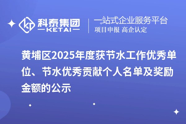 黄埔区2025年度获节水工作优秀单位、节水优秀贡献个人名单及奖励金额的公示