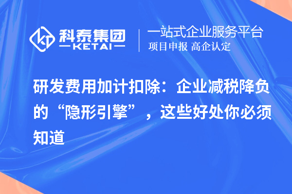 研发费用加计扣除：企业减税降负的“隐形引擎”，这些好处你必须知道