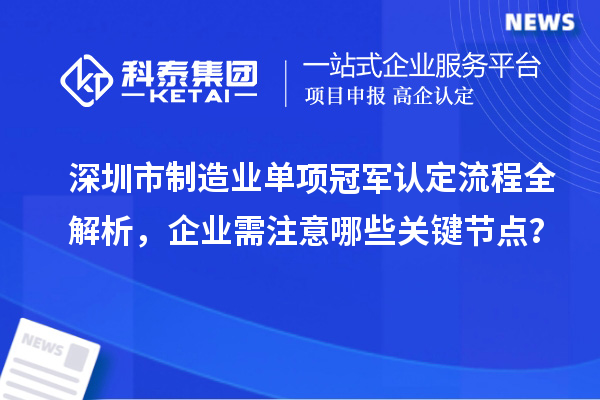 深圳市制造业单项冠军认定流程全解析，企业需注意哪些关键节点？
