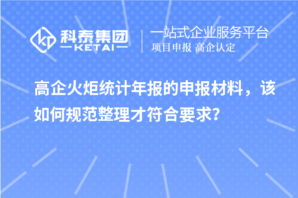 高企火炬统计年报的申报材料，该如何规范整理才符合要求？