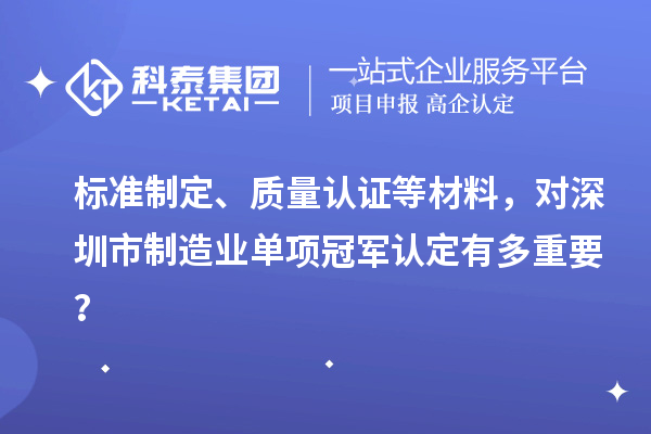 标准制定、质量认证等材料，对深圳市制造业单项冠军认定有多重要？