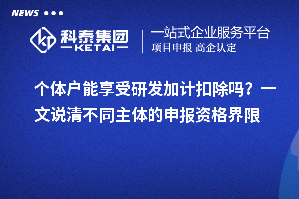个体户能享受研发加计扣除吗？一文说清不同主体的申报资格界限