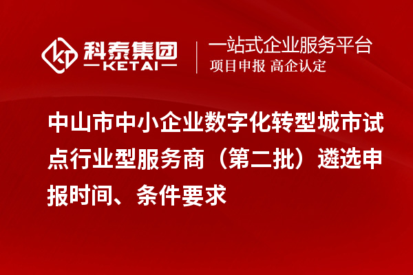 中山市中小企业数字化转型城市试点行业型服务商（第二批）遴选申报时间、条件要求
