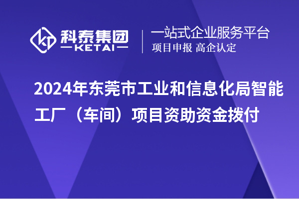 2024年东莞市工业和信息化局智能工厂（车间）项目资助资金拨付