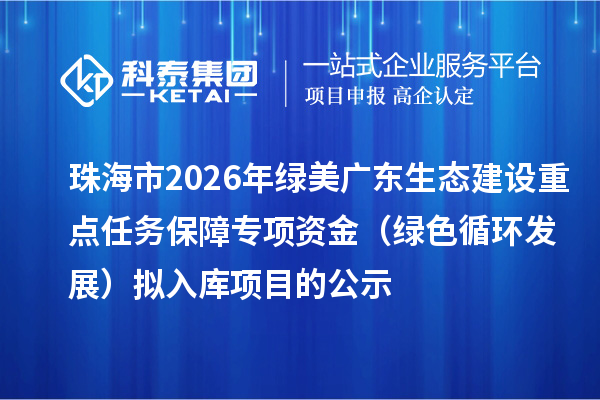 珠海市2026年绿美广东生态建设重点任务保障专项资金（绿色循环发展）拟入库项目的公示