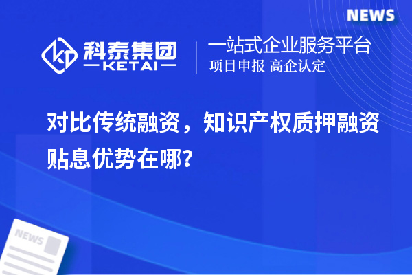 对比传统融资，知识产权质押融资贴息优势在哪？