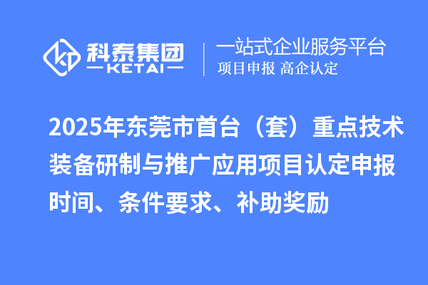 2025年东莞市首台（套）重点技术装备研制与推广应用项目认定申报时间、条件要求、补助奖励