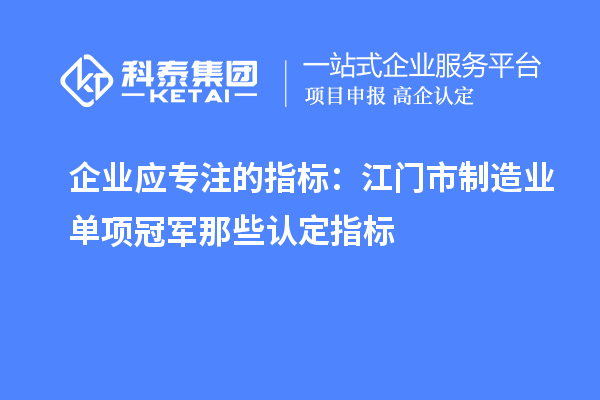企业应专注的指标：江门市制造业单项冠军那些认定指标