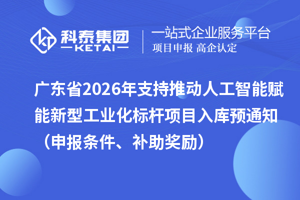 广东省2026年省级制造业专项资金支持推动人工智能赋能新型工业化标杆项目入库预通知（申报条件、补助奖励）