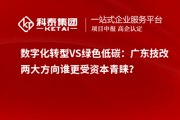 数字化转型VS绿色低碳：广东技改两大方向谁更受资本青睐？