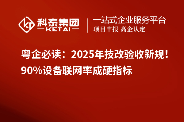 粤企必读：2025年技改验收新规！90%设备联网率成硬指标