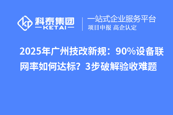 2025年广州技改新规：90%设备联网率如何达标？3步破解验收难题