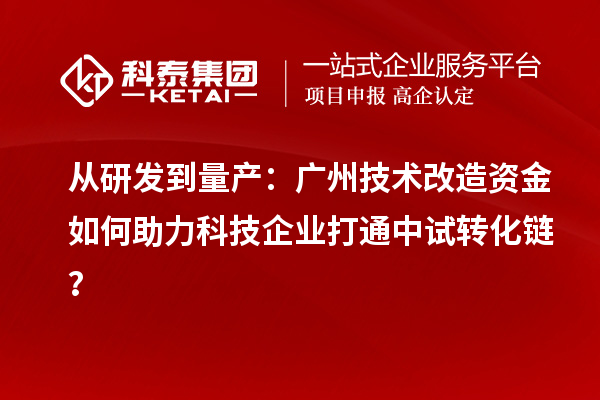 从研发到量产：广州技术改造资金如何助力科技企业打通中试转化链？