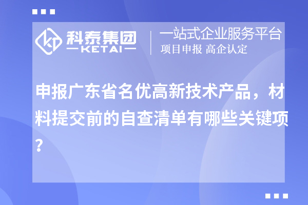 申报广东省名优高新技术产品，材料提交前的自查清单有哪些关键项？