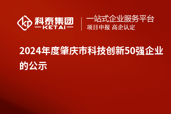 2024年度肇庆市科技创新50强企业的公示